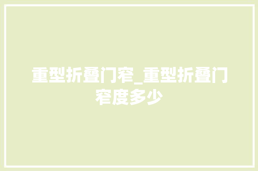 重型折叠门窄_重型折叠门窄度多少