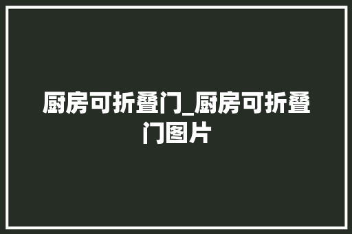 厨房可折叠门_厨房可折叠门图片 铝合金门