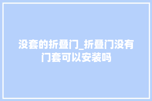 没套的折叠门_折叠门没有门套可以安装吗