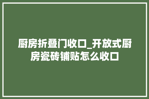 厨房折叠门收口_开放式厨房瓷砖铺贴怎么收口