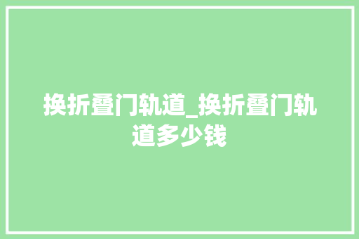 换折叠门轨道_换折叠门轨道多少钱