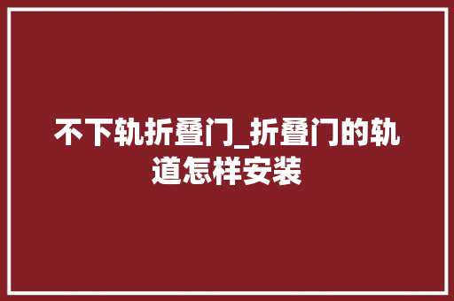 不下轨折叠门_折叠门的轨道怎样安装