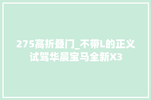 275高折叠门_不带L的正义试驾华晨宝马全新X3 实木门 275高折叠门_不带L的正义试驾华晨宝马全新X3 实木门