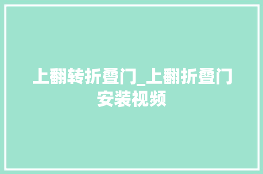 上翻转折叠门_上翻折叠门安装视频