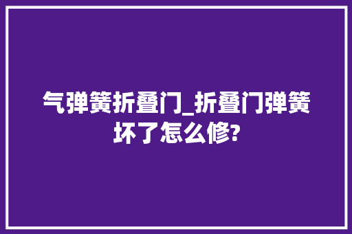 气弹簧折叠门_折叠门弹簧坏了怎么修? 滑动门