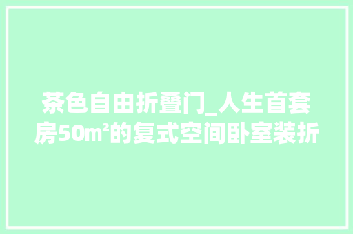 茶色自由折叠门_人生首套房50㎡的复式空间卧室装折叠门兼顾工作与生活