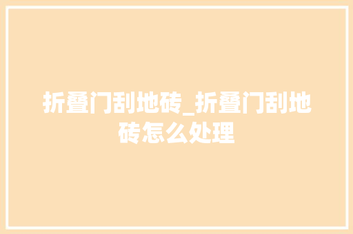 折叠门刮地砖_折叠门刮地砖怎么处理
