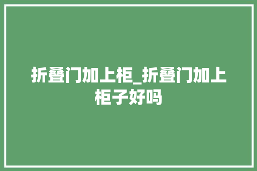 折叠门加上柜_折叠门加上柜子好吗