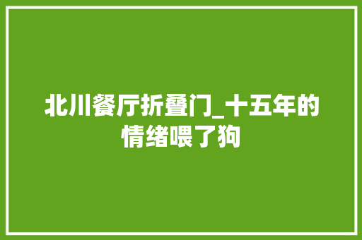 北川餐厅折叠门_十五年的情绪喂了狗 滑动门
