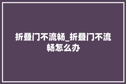 折叠门不流畅_折叠门不流畅怎么办