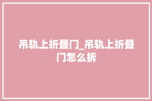 吊轨上折叠门_吊轨上折叠门怎么拆