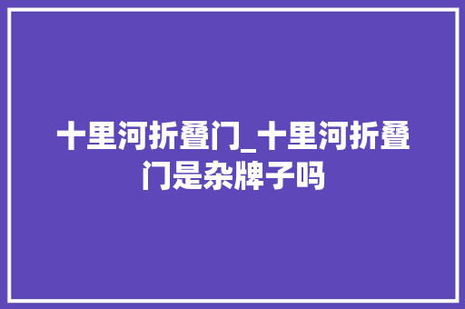 十里河折叠门_十里河折叠门是杂牌子吗