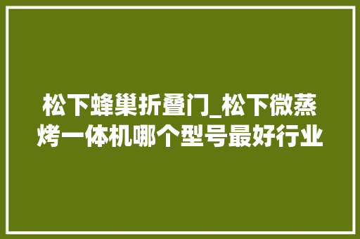 松下蜂巢折叠门_松下微蒸烤一体机哪个型号最好行业强推这4款公认2023年王炸