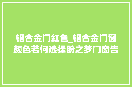 铝合金门红色_铝合金门窗颜色若何选择盼之梦门窗告诉您
