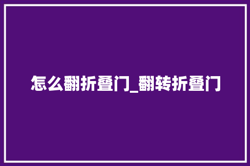 怎么翻折叠门_翻转折叠门