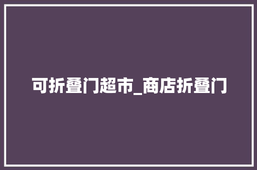 可折叠门超市_商店折叠门