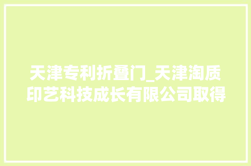 天津专利折叠门_天津淘质印艺科技成长有限公司取得一种折纸机专利减小纸张张开幅度