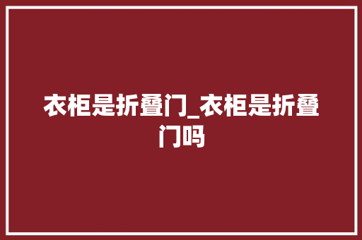衣柜是折叠门_衣柜是折叠门吗