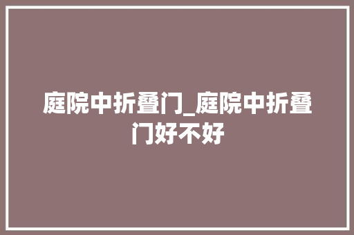 庭院中折叠门_庭院中折叠门好不好 塑钢门