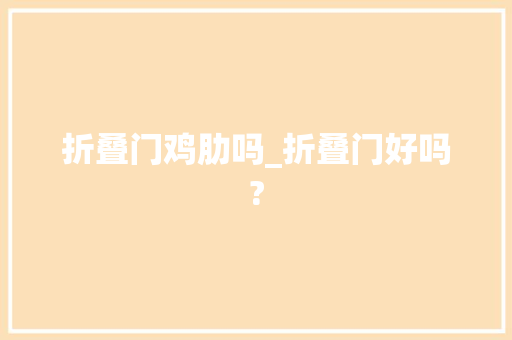 折叠门鸡肋吗_折叠门好吗?