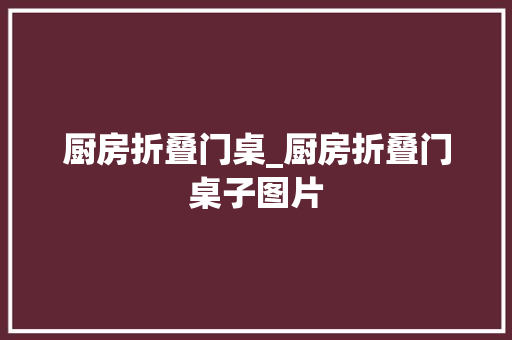 厨房折叠门桌_厨房折叠门桌子图片