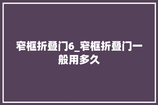 窄框折叠门6_窄框折叠门一般用多久