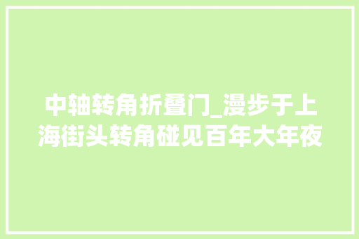 中轴转角折叠门_漫步于上海街头转角碰见百年大年夜楼常熟路口的瑞华公寓你见过吗 防火门