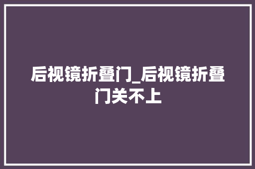 后视镜折叠门_后视镜折叠门关不上 滑动门