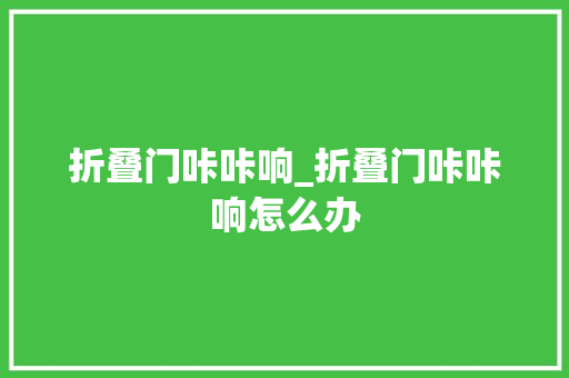 折叠门咔咔响_折叠门咔咔响怎么办