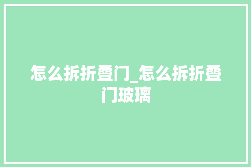 怎么拆折叠门_怎么拆折叠门玻璃