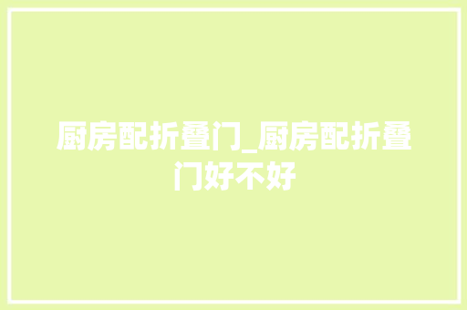 厨房配折叠门_厨房配折叠门好不好