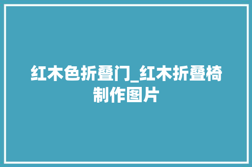 红木色折叠门_红木折叠椅制作图片
