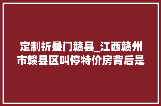 定制折叠门赣县_江西赣州市赣县区叫停特价房背后是什么旗子暗记