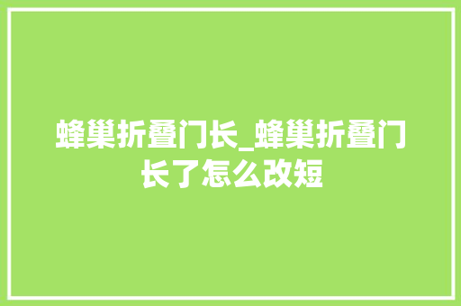 蜂巢折叠门长_蜂巢折叠门长了怎么改短 折叠门