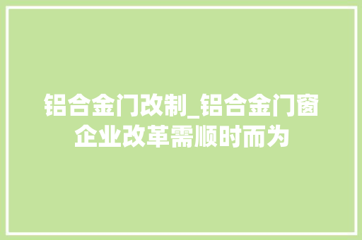 铝合金门改制_铝合金门窗企业改革需顺时而为 防火门