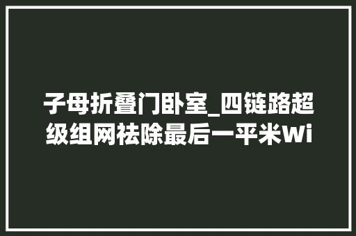 子母折叠门卧室_四链路超级组网祛除最后一平米WiFi去世角华为子母路由Q2S评测