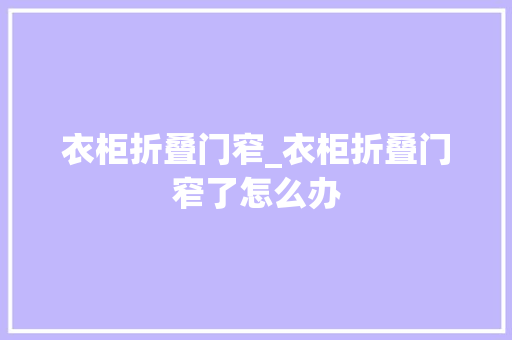 衣柜折叠门窄_衣柜折叠门窄了怎么办