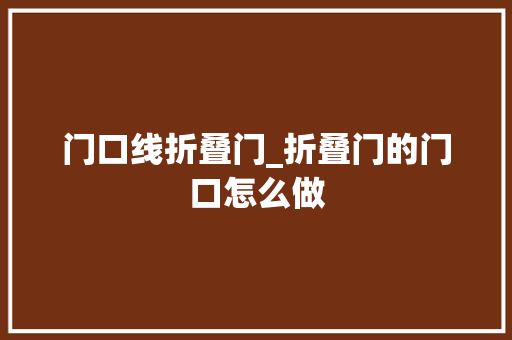 门口线折叠门_折叠门的门口怎么做