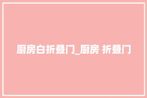 厨房白折叠门_厨房 折叠门