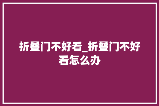 折叠门不好看_折叠门不好看怎么办