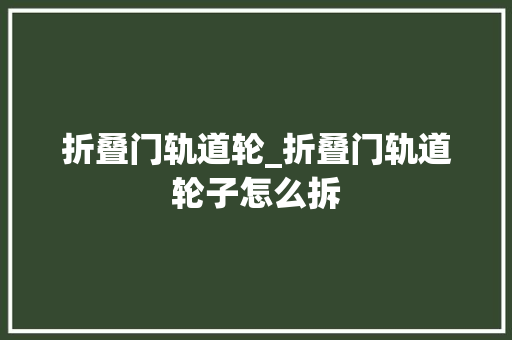 折叠门轨道轮_折叠门轨道轮子怎么拆