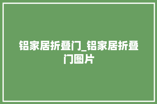 铝家居折叠门_铝家居折叠门图片
