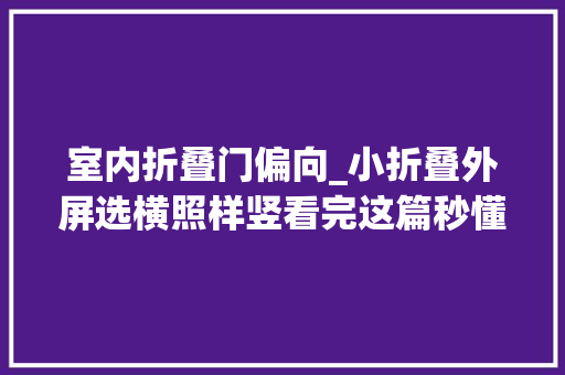 室内折叠门偏向_小折叠外屏选横照样竖看完这篇秒懂