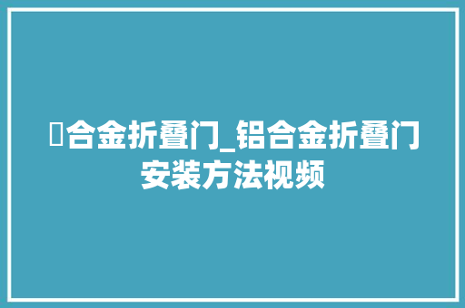 鋁合金折叠门_铝合金折叠门安装方法视频