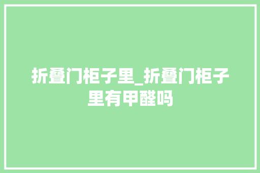 折叠门柜子里_折叠门柜子里有甲醛吗
