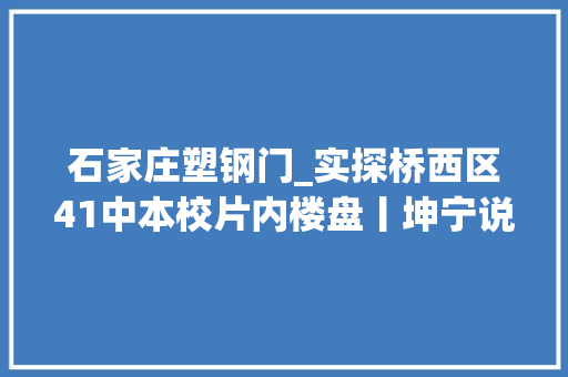 石家庄塑钢门_实探桥西区41中本校片内楼盘丨坤宁说房
