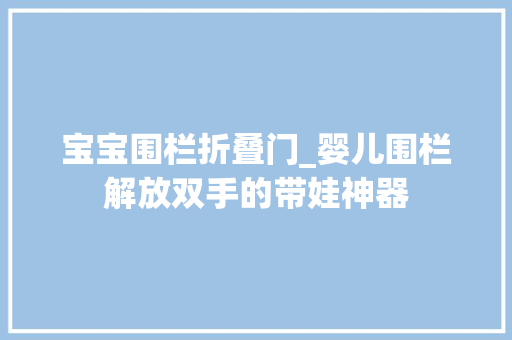 宝宝围栏折叠门_婴儿围栏解放双手的带娃神器