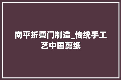 南平折叠门制造_传统手工艺中国剪纸