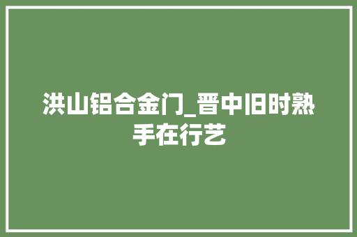 洪山铝合金门_晋中旧时熟手在行艺