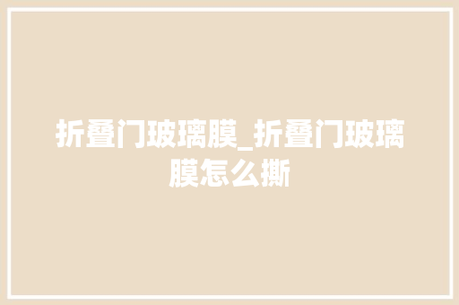 折叠门玻璃膜_折叠门玻璃膜怎么撕 复合门
